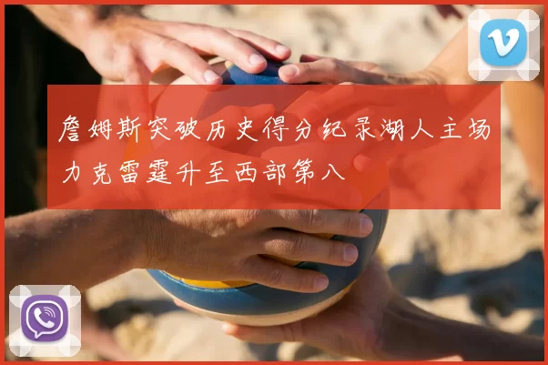 詹姆斯突破历史得分纪录湖人主场力克雷霆升至西部第八