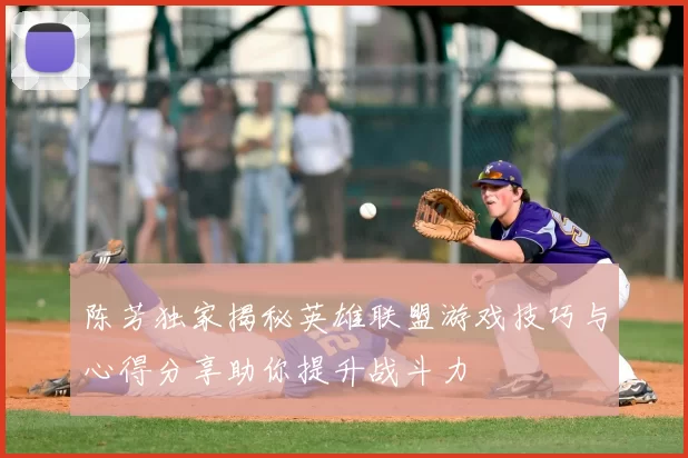 陈芳独家揭秘英雄联盟游戏技巧与心得分享助你提升战斗力