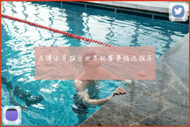 万博体育推出世界杯赛事精选推荐