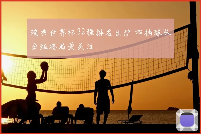 瑞典世界杯32强排名出炉 四档球队分组格局受关注