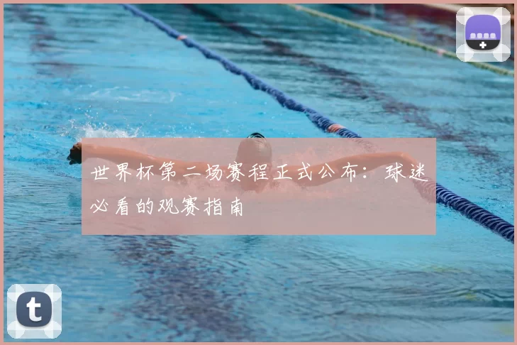 世界杯第二场赛程正式公布:球迷必看的观赛指南