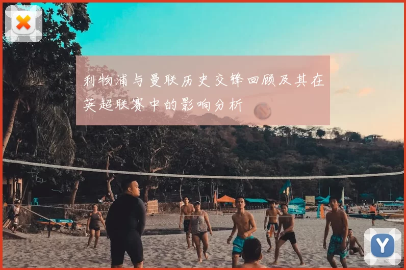 利物浦与曼联历史交锋回顾及其在英超联赛中的影响分析