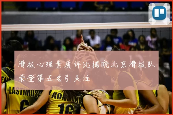 滑板心理素质评比揭晓北京滑板队荣登第五名引关注