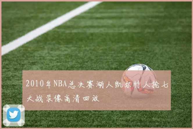 2010年NBA总决赛湖人凯尔特人抢七大战录像高清回放