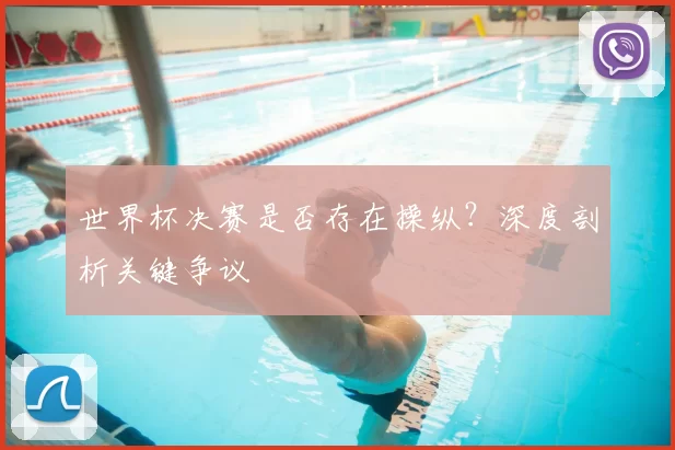 世界杯决赛是否存在操纵?深度剖析关键争议