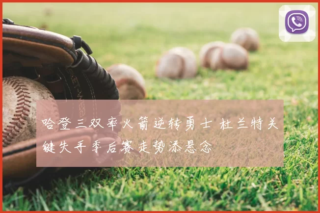 哈登三双率火箭逆转勇士 杜兰特关键失手季后赛走势添悬念