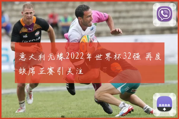 意大利无缘2022年世界杯32强 再度缺席正赛引关注