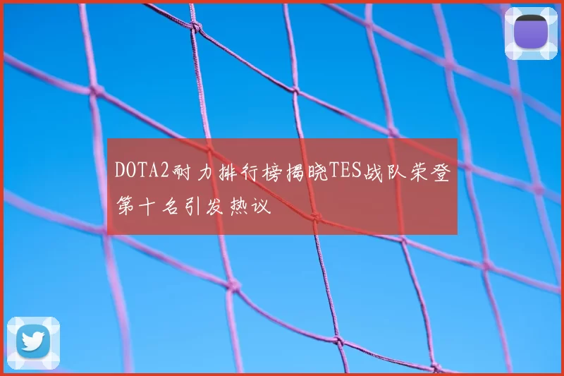 DOTA2耐力排行榜揭晓TES战队荣登第十名引发热议