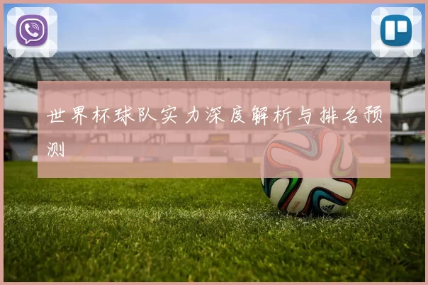 世界杯球队实力深度解析与排名预测