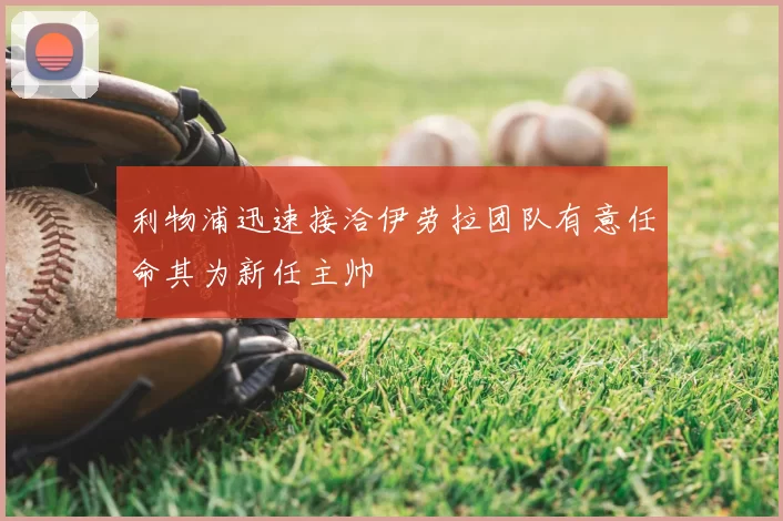 利物浦迅速接洽伊劳拉团队有意任命其为新任主帅