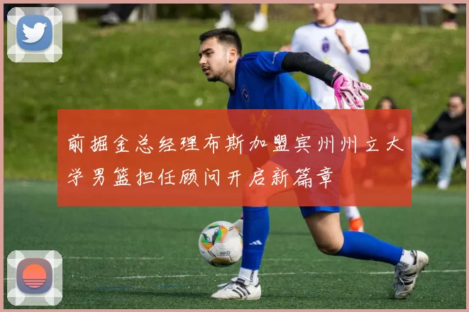 前掘金总经理布斯加盟宾州州立大学男篮担任顾问开启新篇章