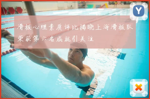 滑板心理素质评比揭晓上海滑板队荣获第六名成就引关注