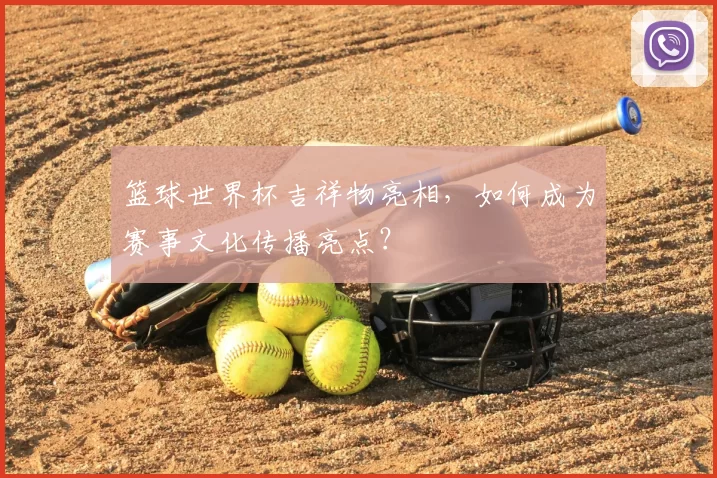 篮球世界杯吉祥物亮相,如何成为赛事文化传播亮点?