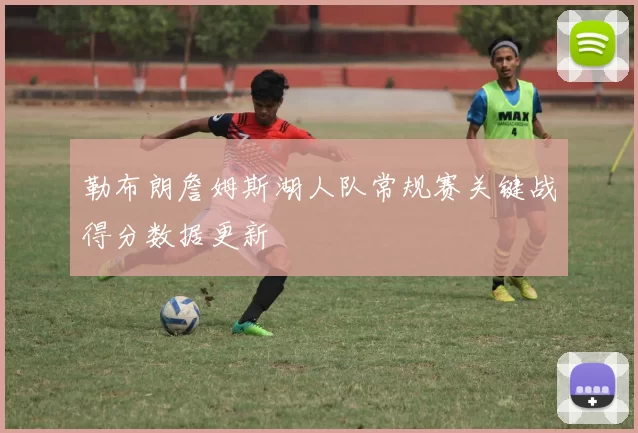 勒布朗詹姆斯湖人队常规赛关键战得分数据更新