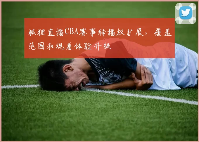 狐狸直播CBA赛事转播权扩展,覆盖范围和观看体验升级