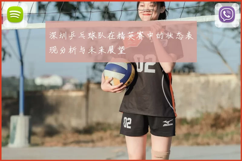 深圳乒乓球队在精英赛中的状态表现分析与未来展望