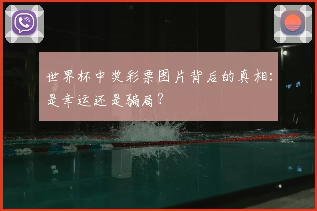 世界杯中奖彩票图片背后的真相:是幸运还是骗局?