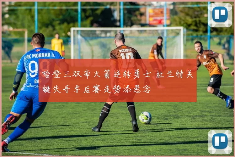 哈登三双率火箭逆转勇士 杜兰特关键失手季后赛走势添悬念
