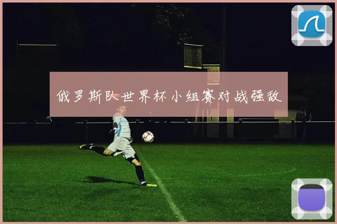 俄罗斯队世界杯小组赛对战强敌
