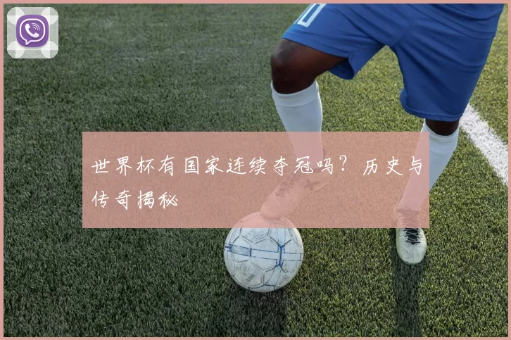世界杯有国家连续夺冠吗?历史与传奇揭秘