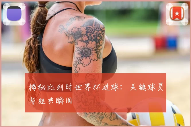 揭秘比利时世界杯进球:关键球员与经典瞬间