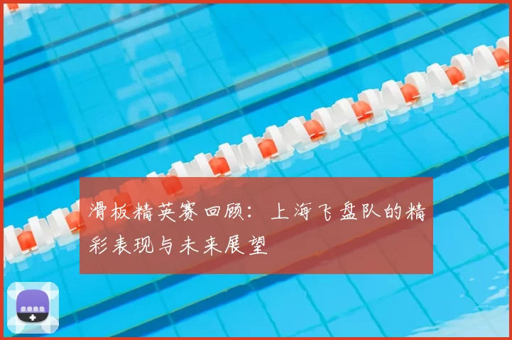 滑板精英赛回顾:上海飞盘队的精彩表现与未来展望