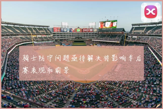 骑士防守问题亟待解决将影响季后赛表现和前景