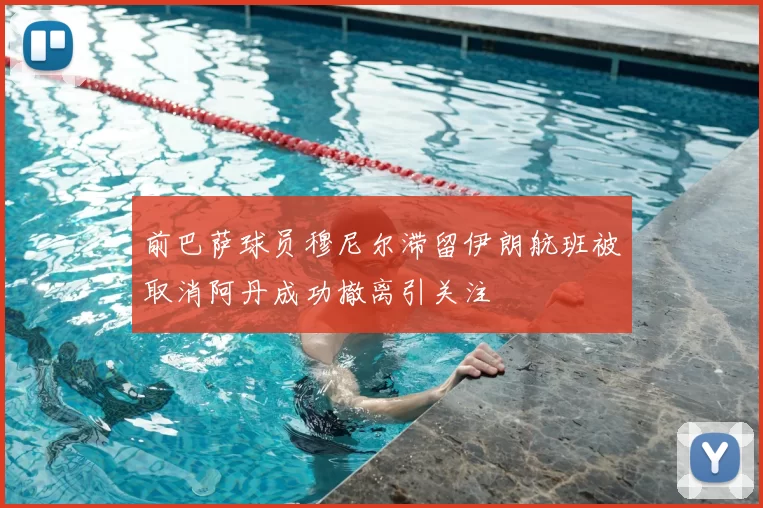 前巴萨球员穆尼尔滞留伊朗航班被取消阿丹成功撤离引关注