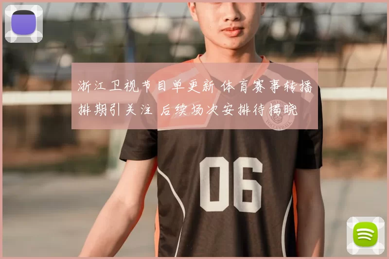浙江卫视节目单更新 体育赛事转播排期引关注 后续场次安排待揭晓