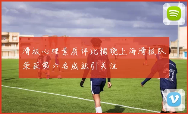 滑板心理素质评比揭晓上海滑板队荣获第六名成就引关注