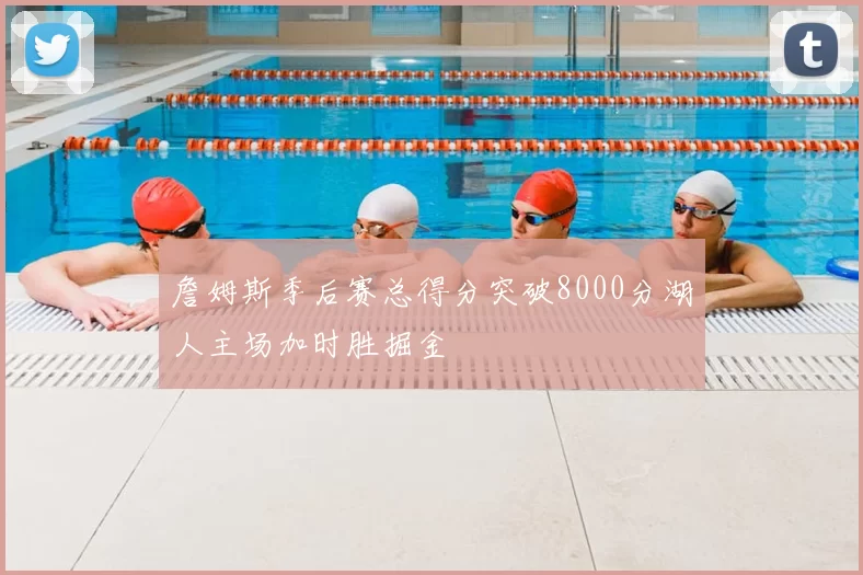 詹姆斯季后赛总得分突破8000分湖人主场加时胜掘金