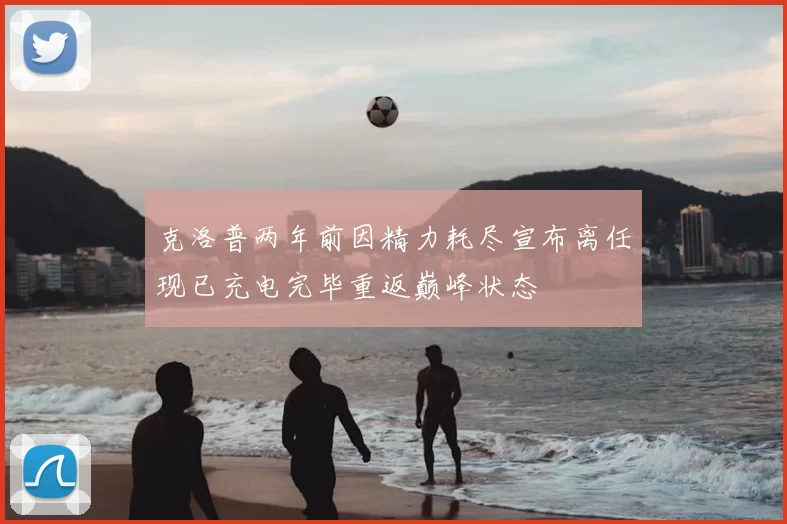 克洛普两年前因精力耗尽宣布离任现已充电完毕重返巅峰状态