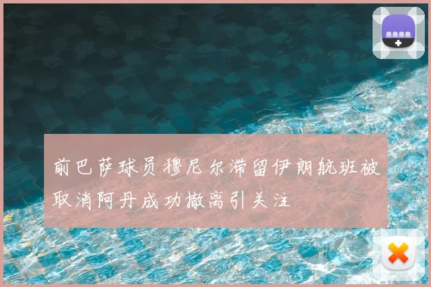 前巴萨球员穆尼尔滞留伊朗航班被取消阿丹成功撤离引关注