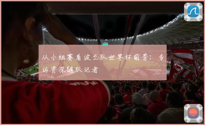 从小组赛看波兰队世界杯前景：专访资深随队记者