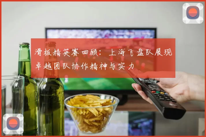 滑板精英赛回顾:上海飞盘队展现卓越团队协作精神与实力