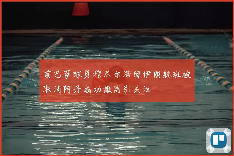 前巴萨球员穆尼尔滞留伊朗航班被取消阿丹成功撤离引关注