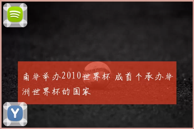 南非举办2010世界杯 成首个承办非洲世界杯的国家