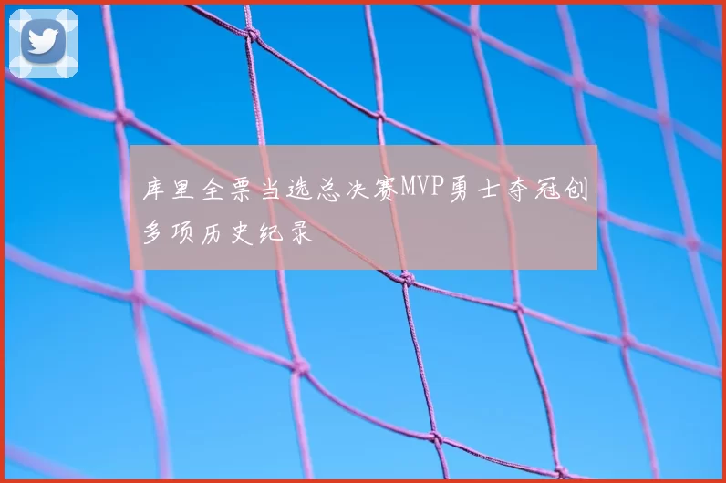 库里全票当选总决赛MVP勇士夺冠创多项历史纪录