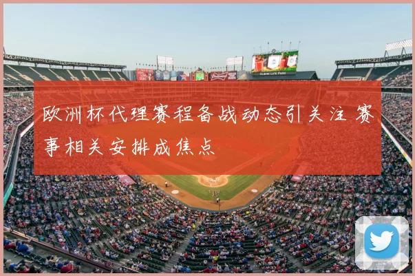 欧洲杯代理赛程备战动态引关注 赛事相关安排成焦点