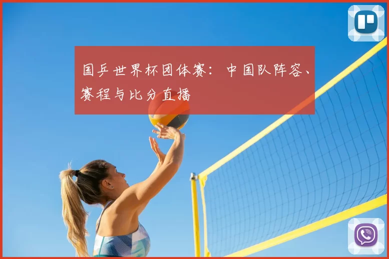 国乒世界杯团体赛：中国队阵容、赛程与比分直播