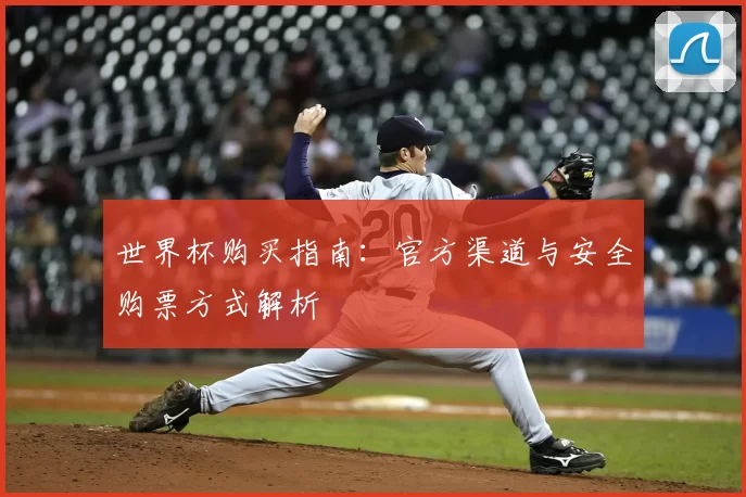世界杯购买指南:官方渠道与安全购票方式解析