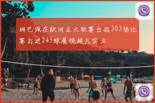 姆巴佩在欧洲五大联赛出战303场比赛打进245球展现超凡实力