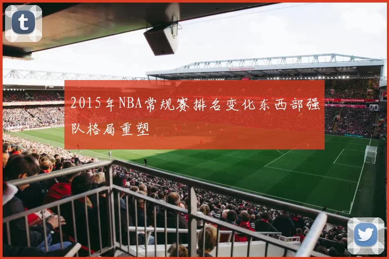 2015年NBA常规赛排名变化东西部强队格局重塑