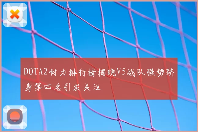 DOTA2耐力排行榜揭晓V5战队强势跻身第四名引发关注