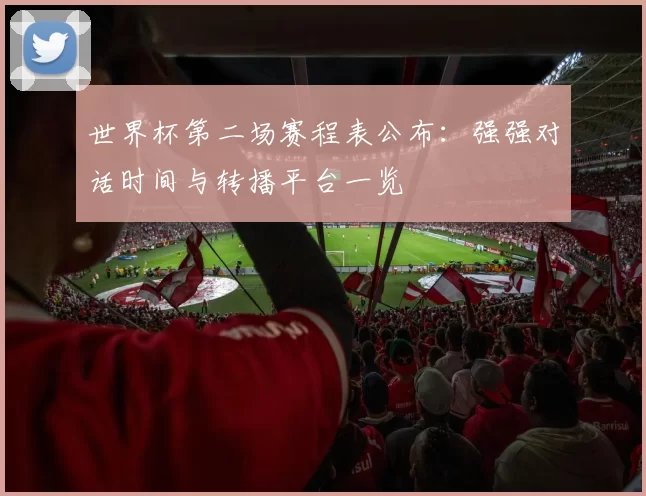 世界杯第二场赛程表公布:强强对话时间与转播平台一览