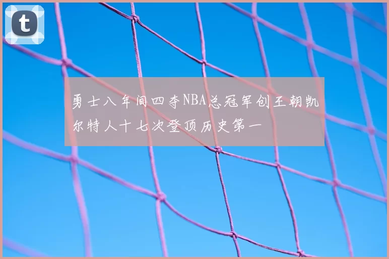 勇士八年间四夺NBA总冠军创王朝凯尔特人十七次登顶历史第一