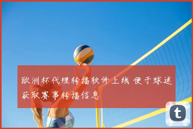 欧洲杯代理转播软件上线 便于球迷获取赛事转播信息