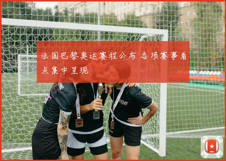 法国巴黎奥运赛程公布 各项赛事看点集中呈现