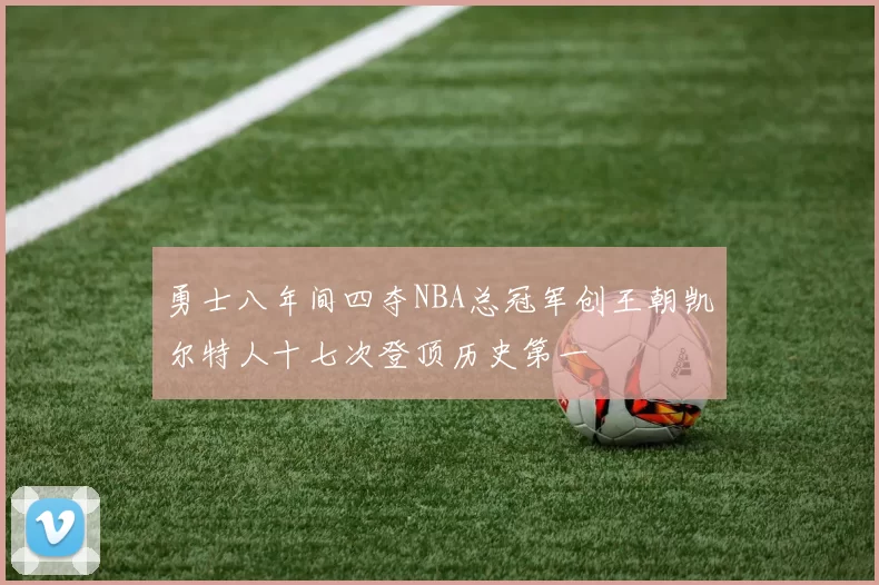 勇士八年间四夺NBA总冠军创王朝凯尔特人十七次登顶历史第一