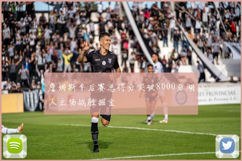 詹姆斯季后赛总得分突破8000分湖人主场战胜掘金
